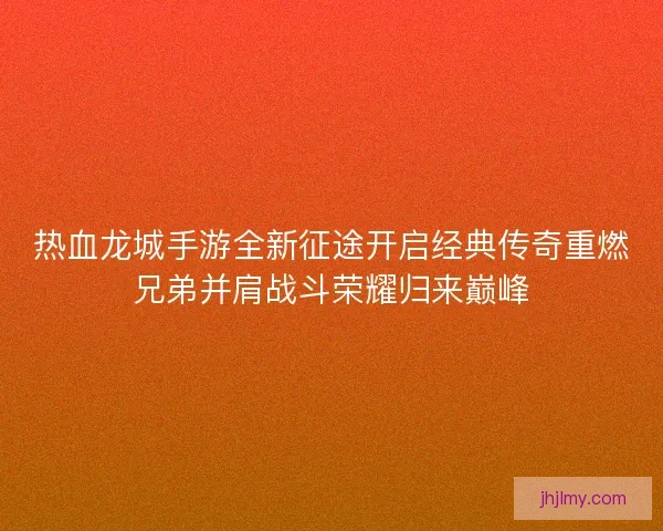 热血龙城手游全新征途开启经典传奇重燃兄弟并肩战斗荣耀归来巅峰