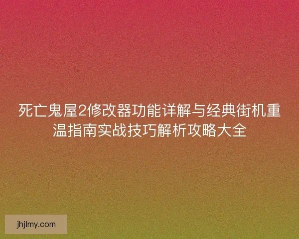 死亡鬼屋2修改器功能详解与经典街机重温指南实战技巧解析攻略大全