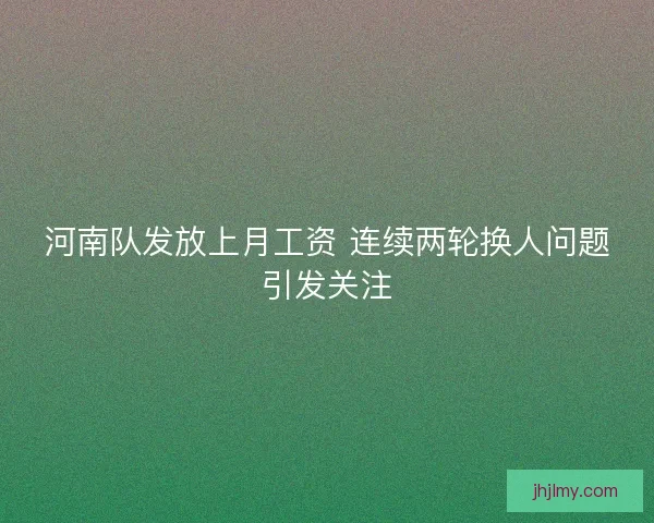 河南队发放上月工资 连续两轮换人问题引发关注